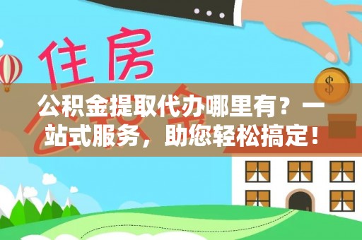 金堂公积金提取代办哪里有？一站式服务，助您轻松搞定！
