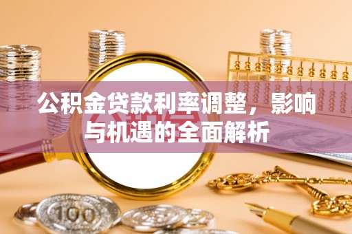金堂公积金贷款利率调整，影响与机遇的全面解析