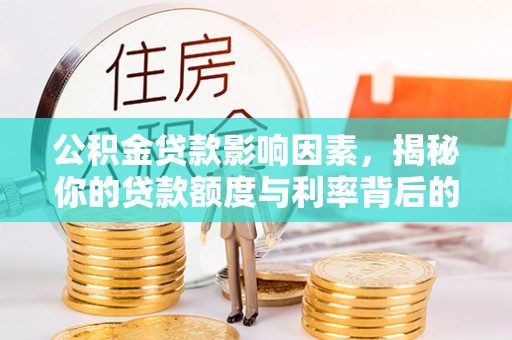 金堂公积金贷款影响因素，揭秘你的贷款额度与利率背后的秘密