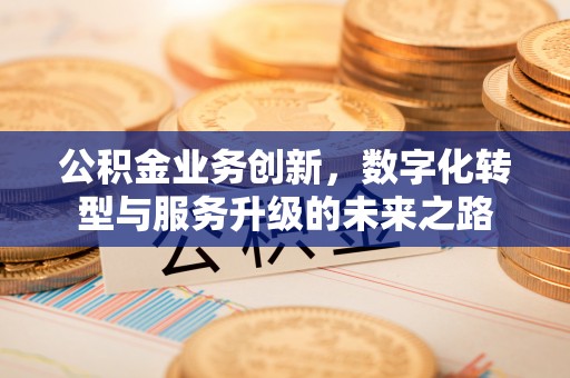 金堂公积金业务创新，数字化转型与服务升级的未来之路