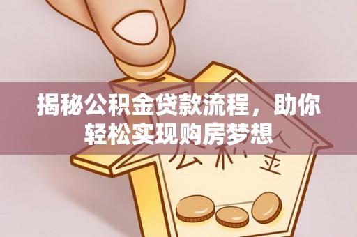 金堂揭秘公积金贷款流程，助你轻松实现购房梦想