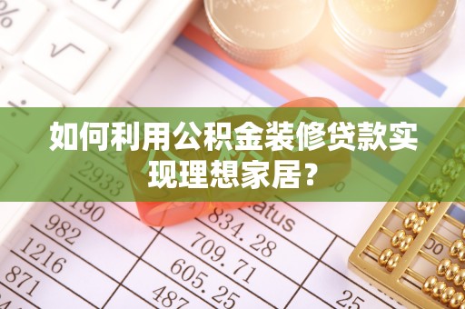 金堂如何利用公积金装修贷款实现理想家居？