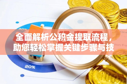 金堂全面解析公积金提取流程，助您轻松掌握关键步骤与技巧