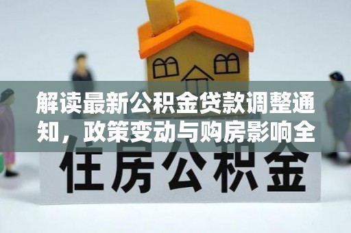 金堂解读最新公积金贷款调整通知，政策变动与购房影响全解析