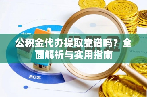 金堂公积金代办提取靠谱吗？全面解析与实用指南