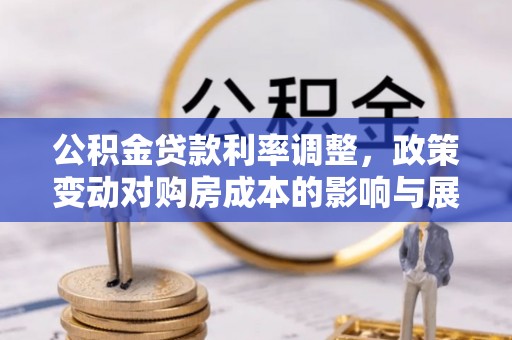 金堂公积金贷款利率调整，政策变动对购房成本的影响与展望