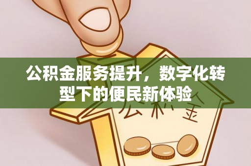 金堂公积金服务提升，数字化转型下的便民新体验