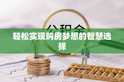 金堂轻松实现购房梦想的智慧选择
