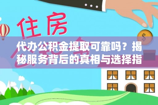 金堂代办公积金提取可靠吗？揭秘服务背后的真相与选择指南