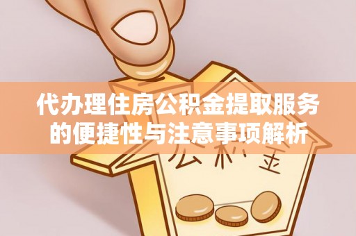 金堂代办理住房公积金提取服务的便捷性与注意事项解析