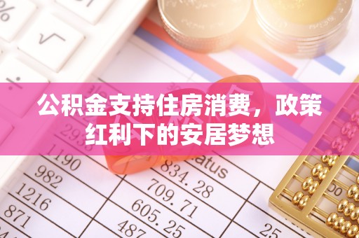 金堂公积金支持住房消费，政策红利下的安居梦想