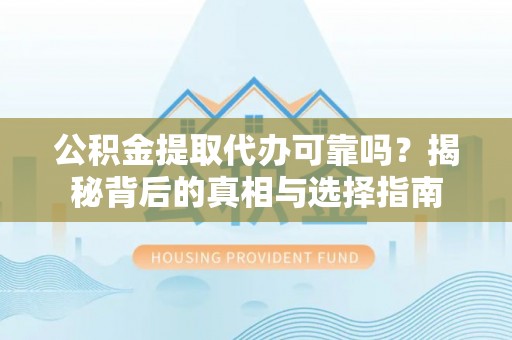 金堂公积金提取代办可靠吗？揭秘背后的真相与选择指南
