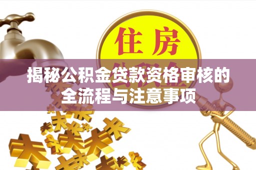 金堂揭秘公积金贷款资格审核的全流程与注意事项