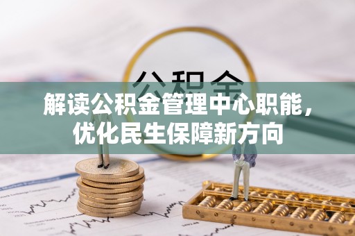 金堂解读公积金管理中心职能，优化民生保障新方向