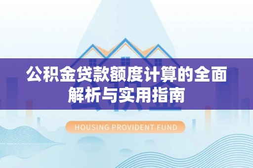 金堂公积金贷款额度计算的全面解析与实用指南