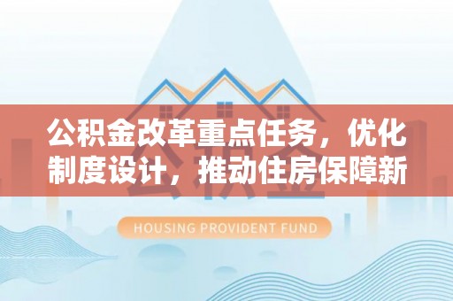金堂公积金改革重点任务，优化制度设计，推动住房保障新发展