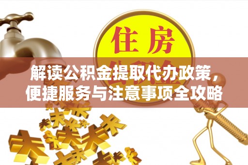 金堂解读公积金提取代办政策，便捷服务与注意事项全攻略