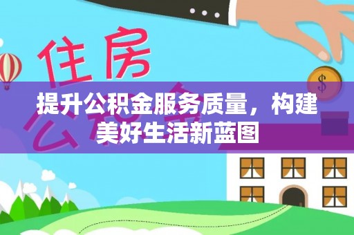金堂提升公积金服务质量，构建美好生活新蓝图
