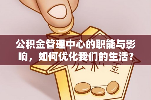 金堂公积金管理中心的职能与影响，如何优化我们的生活？