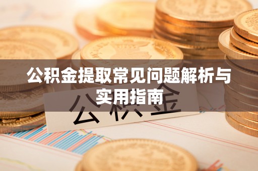 金堂公积金提取常见问题解析与实用指南