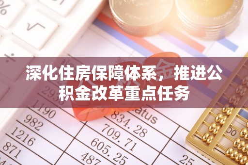 金堂深化住房保障体系，推进公积金改革重点任务
