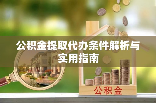 金堂公积金提取代办条件解析与实用指南