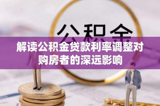 金堂解读公积金贷款利率调整对购房者的深远影响