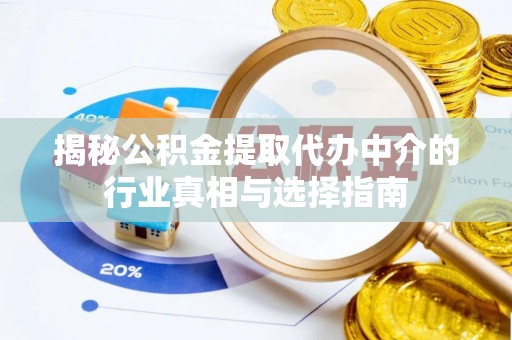 金堂揭秘公积金提取代办中介的行业真相与选择指南