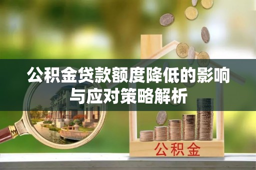 金堂公积金贷款额度降低的影响与应对策略解析