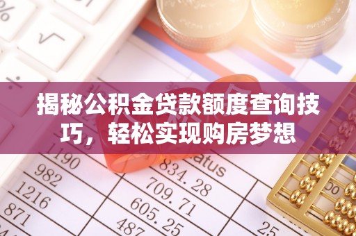 金堂揭秘公积金贷款额度查询技巧，轻松实现购房梦想