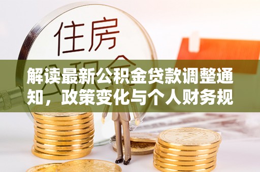 金堂解读最新公积金贷款调整通知，政策变化与个人财务规划的影响