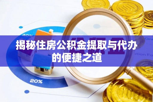 金堂揭秘住房公积金提取与代办的便捷之道