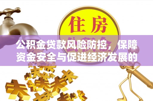 金堂公积金贷款风险防控，保障资金安全与促进经济发展的平衡之道