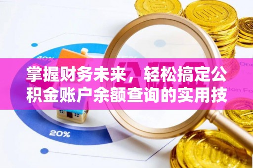 金堂掌握财务未来，轻松搞定公积金账户余额查询的实用技巧