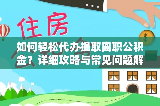 金堂如何轻松代办提取离职公积金？详细攻略与常见问题解析