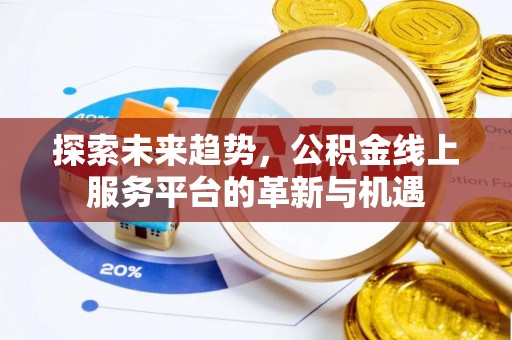 金堂探索未来趋势，公积金线上服务平台的革新与机遇