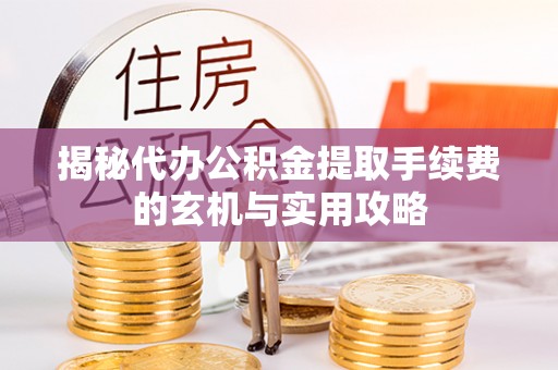金堂揭秘代办公积金提取手续费的玄机与实用攻略
