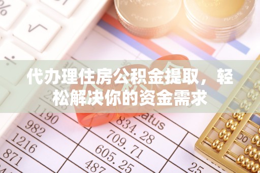 金堂代办理住房公积金提取，轻松解决你的资金需求