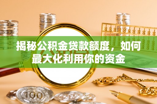 金堂揭秘公积金贷款额度，如何最大化利用你的资金