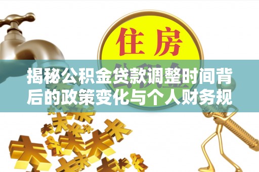 金堂揭秘公积金贷款调整时间背后的政策变化与个人财务规划