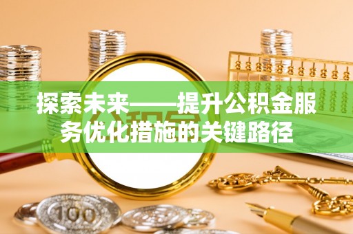 金堂探索未来——提升公积金服务优化措施的关键路径