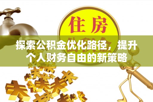 金堂探索公积金优化路径，提升个人财务自由的新策略