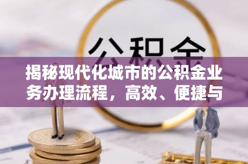 金堂揭秘现代化城市的公积金业务办理流程，高效、便捷与未来趋势
