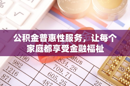 金堂公积金普惠性服务，让每个家庭都享受金融福祉