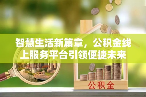 金堂智慧生活新篇章，公积金线上服务平台引领便捷未来