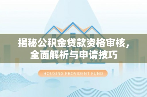 金堂揭秘公积金贷款资格审核，全面解析与申请技巧