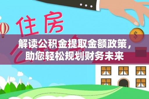 金堂解读公积金提取金额政策，助您轻松规划财务未来
