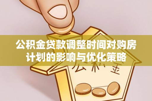 金堂公积金贷款调整时间对购房计划的影响与优化策略