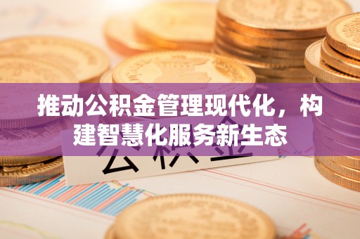 金堂推动公积金管理现代化，构建智慧化服务新生态