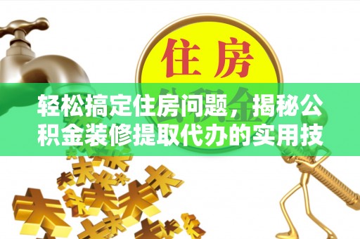 金堂轻松搞定住房问题，揭秘公积金装修提取代办的实用技巧